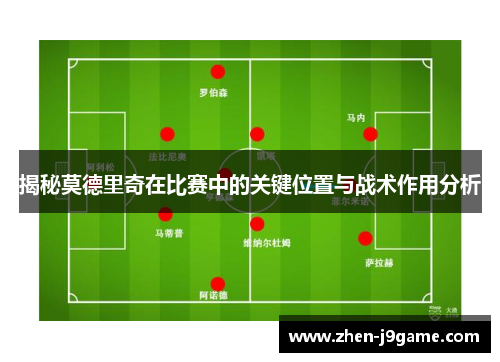 揭秘莫德里奇在比赛中的关键位置与战术作用分析