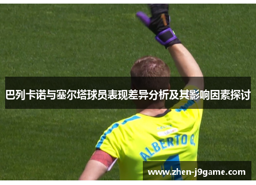 巴列卡诺与塞尔塔球员表现差异分析及其影响因素探讨 巴列卡诺与塞尔塔球员表现差异分析及其影响因素探讨