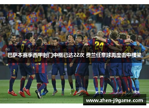 巴萨本赛季西甲射门中框已达22次 费兰任意球再度击中横梁 巴萨本赛季西甲射门中框已达22次 费兰任意球再度击中横梁