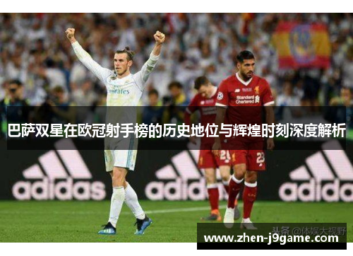 巴萨双星在欧冠射手榜的历史地位与辉煌时刻深度解析 巴萨双星在欧冠射手榜的历史地位与辉煌时刻深度解析