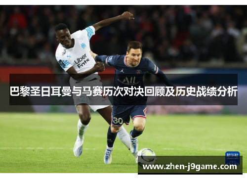 巴黎圣日耳曼与马赛历次对决回顾及历史战绩分析 巴黎圣日耳曼与马赛历次对决回顾及历史战绩分析