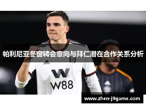 帕利尼亚冬窗转会意向与拜仁潜在合作关系分析 帕利尼亚冬窗转会意向与拜仁潜在合作关系分析