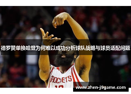 德罗赞单换哈登为何难以成功分析球队战略与球员适配问题 德罗赞单换哈登为何难以成功分析球队战略与球员适配问题