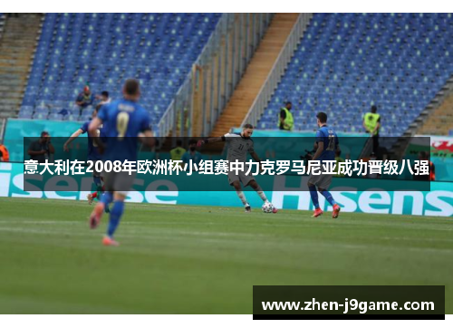 意大利在2008年欧洲杯小组赛中力克罗马尼亚成功晋级八强 意大利在2008年欧洲杯小组赛中力克罗马尼亚成功晋级八强