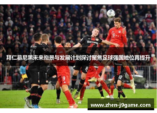 拜仁慕尼黑未来愿景与发展计划探讨聚焦足球强国地位再提升 拜仁慕尼黑未来愿景与发展计划探讨聚焦足球强国地位再提升