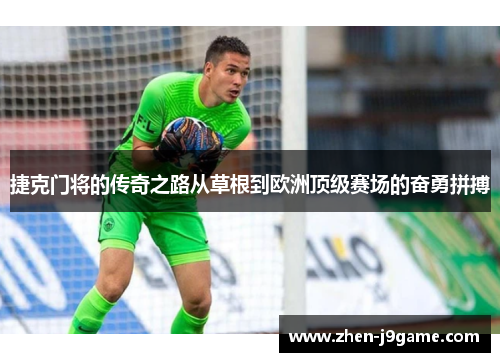捷克门将的传奇之路从草根到欧洲顶级赛场的奋勇拼搏 捷克门将的传奇之路从草根到欧洲顶级赛场的奋勇拼搏