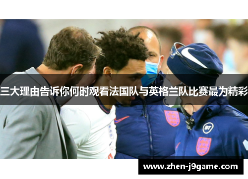 三大理由告诉你何时观看法国队与英格兰队比赛最为精彩 三大理由告诉你何时观看法国队与英格兰队比赛最为精彩