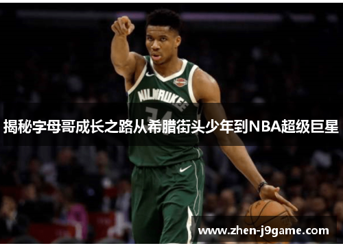 揭秘字母哥成长之路从希腊街头少年到NBA超级巨星 揭秘字母哥成长之路从希腊街头少年到NBA超级巨星