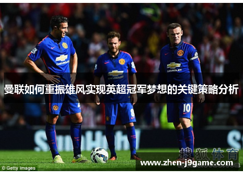 曼联如何重振雄风实现英超冠军梦想的关键策略分析