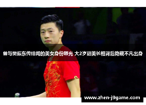 曾与樊振东传绯闻的美女身份曝光 大2岁甜美长相背后隐藏不凡出身 曾与樊振东传绯闻的美女身份曝光 大2岁甜美长相背后隐藏不凡出身