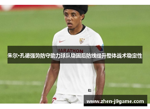 朱尔·孔德强势防守助力球队稳固后防线提升整体战术稳定性