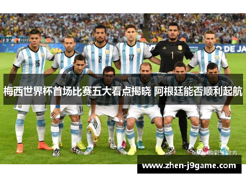 梅西世界杯首场比赛五大看点揭晓 阿根廷能否顺利起航