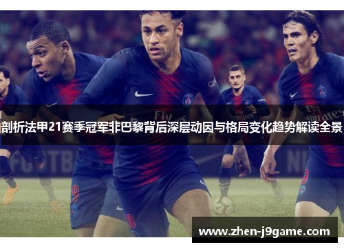 剖析法甲21赛季冠军非巴黎背后深层动因与格局变化趋势解读全景