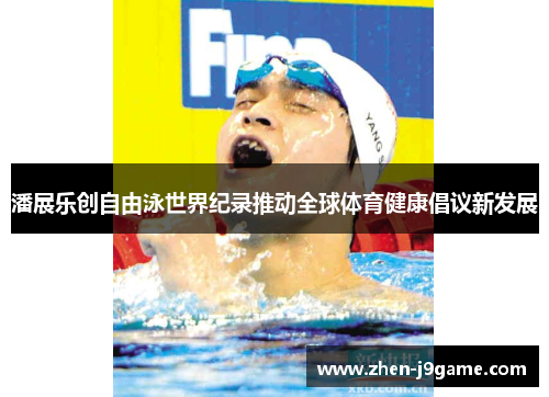 潘展乐创自由泳世界纪录推动全球体育健康倡议新发展 潘展乐创自由泳世界纪录推动全球体育健康倡议新发展