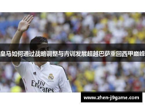 皇马如何通过战略调整与青训发展超越巴萨重回西甲巅峰 皇马如何通过战略调整与青训发展超越巴萨重回西甲巅峰