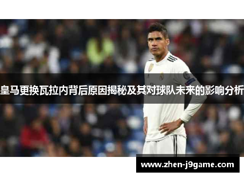 皇马更换瓦拉内背后原因揭秘及其对球队未来的影响分析