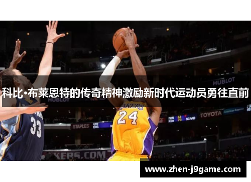 科比·布莱恩特的传奇精神激励新时代运动员勇往直前 科比·布莱恩特的传奇精神激励新时代运动员勇往直前