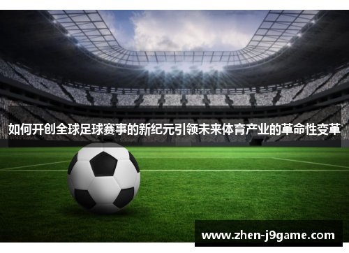 如何开创全球足球赛事的新纪元引领未来体育产业的革命性变革