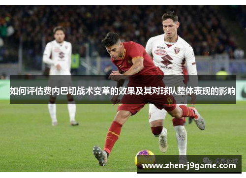 如何评估费内巴切战术变革的效果及其对球队整体表现的影响