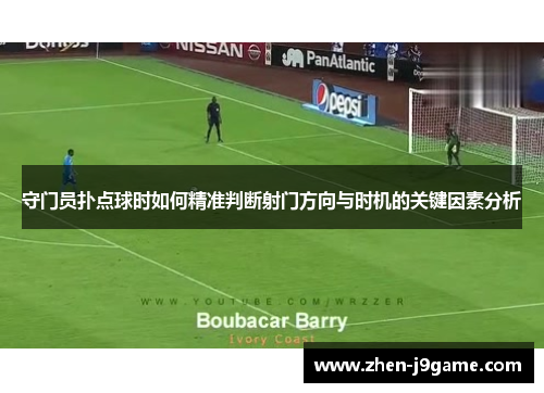 守门员扑点球时如何精准判断射门方向与时机的关键因素分析