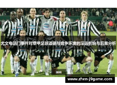 尤文电话门事件对意甲足球道德与竞争环境的深远影响与后果分析