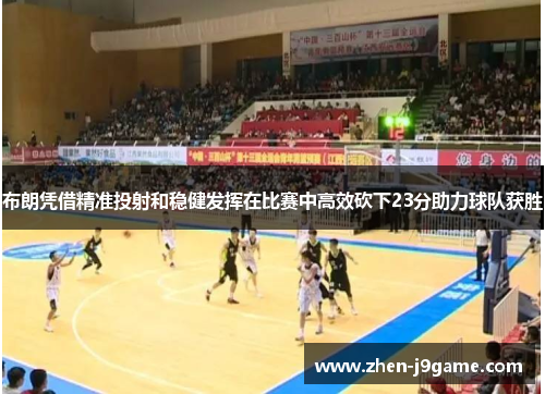 布朗凭借精准投射和稳健发挥在比赛中高效砍下23分助力球队获胜