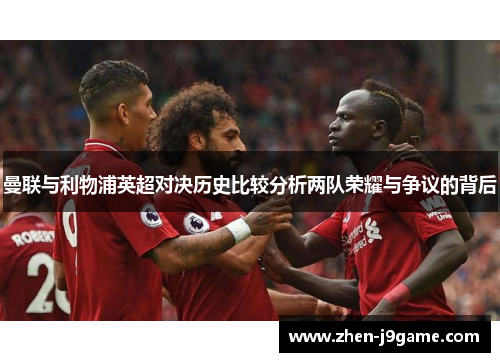 曼联与利物浦英超对决历史比较分析两队荣耀与争议的背后