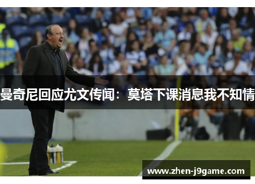 曼奇尼回应尤文传闻：莫塔下课消息我不知情