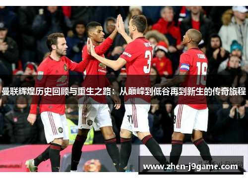 曼联辉煌历史回顾与重生之路：从巅峰到低谷再到新生的传奇旅程