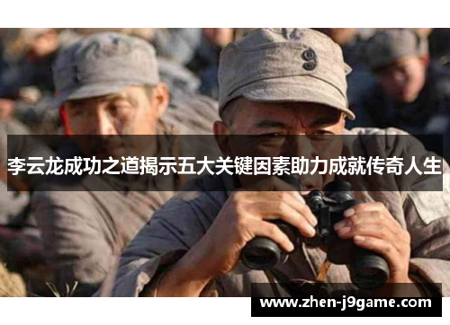 李云龙成功之道揭示五大关键因素助力成就传奇人生