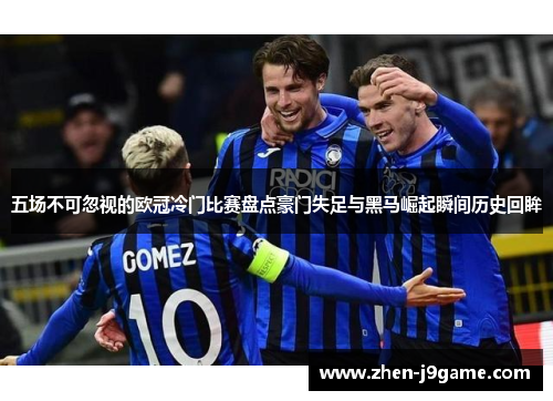 五场不可忽视的欧冠冷门比赛盘点豪门失足与黑马崛起瞬间历史回眸