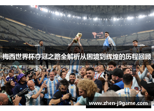 梅西世界杯夺冠之路全解析从困境到辉煌的历程回顾
