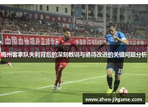 梅州客家队失利背后的深刻教训与亟待改进的关键问题分析 梅州客家队失利背后的深刻教训与亟待改进的关键问题分析