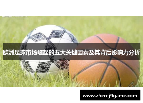 欧洲足球市场崛起的五大关键因素及其背后影响力分析