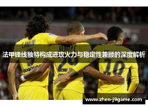 法甲锋线独特构成进攻火力与稳定性兼顾的深度解析