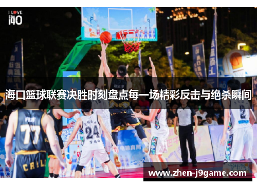 海口篮球联赛决胜时刻盘点每一场精彩反击与绝杀瞬间 海口篮球联赛决胜时刻盘点每一场精彩反击与绝杀瞬间