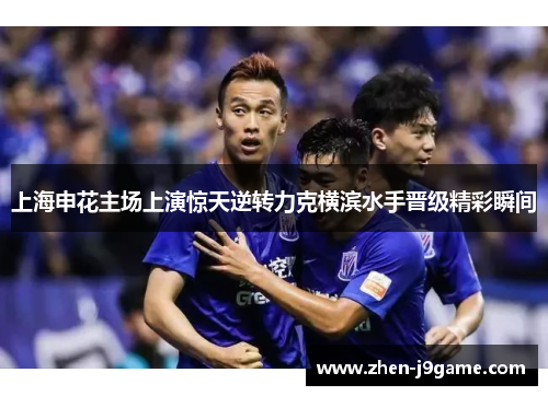 上海申花主场上演惊天逆转力克横滨水手晋级精彩瞬间