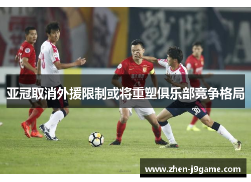亚冠取消外援限制或将重塑俱乐部竞争格局