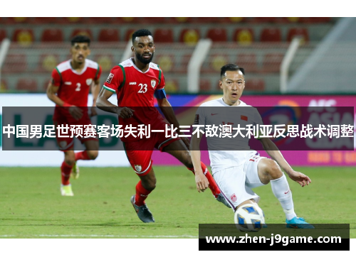 中国男足世预赛客场失利一比三不敌澳大利亚反思战术调整