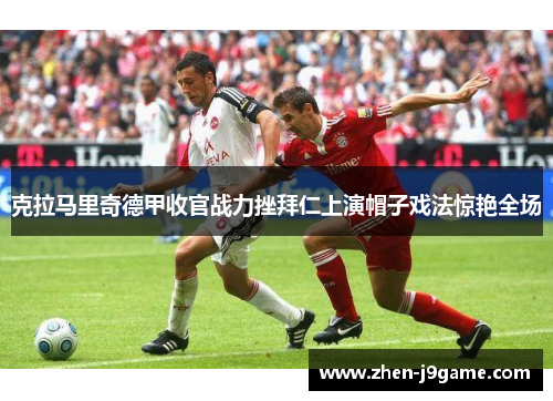 克拉马里奇德甲收官战力挫拜仁上演帽子戏法惊艳全场