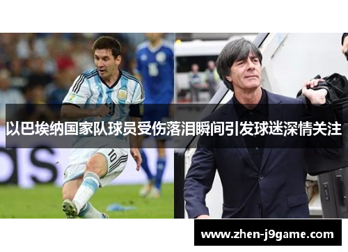 以巴埃纳国家队球员受伤落泪瞬间引发球迷深情关注 以巴埃纳国家队球员受伤落泪瞬间引发球迷深情关注