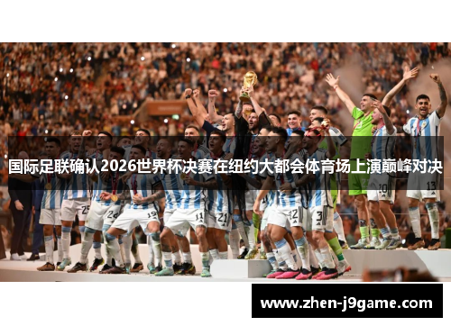 国际足联确认2026世界杯决赛在纽约大都会体育场上演巅峰对决