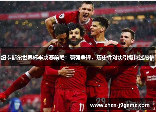 纽卡斯尔世界杯半决赛前瞻：豪强争锋，历史性对决引爆球迷热情