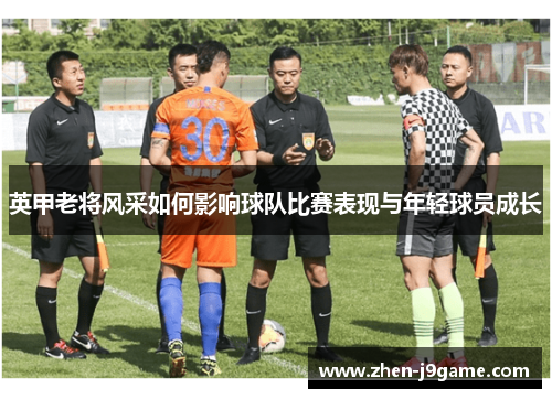 英甲老将风采如何影响球队比赛表现与年轻球员成长