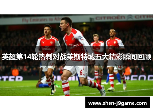 英超第14轮热刺对战莱斯特城五大精彩瞬间回顾