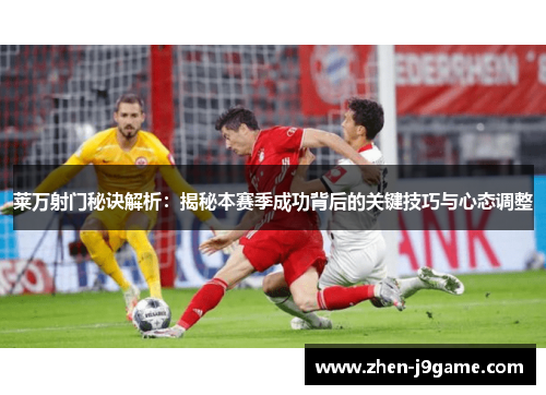 莱万射门秘诀解析:揭秘本赛季成功背后的关键技巧与心态调整 莱万射门秘诀解析:揭秘本赛季成功背后的关键技巧与心态调整