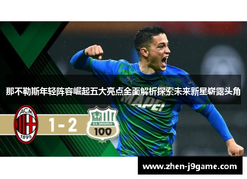 那不勒斯年轻阵容崛起五大亮点全面解析探索未来新星崭露头角 那不勒斯年轻阵容崛起五大亮点全面解析探索未来新星崭露头角