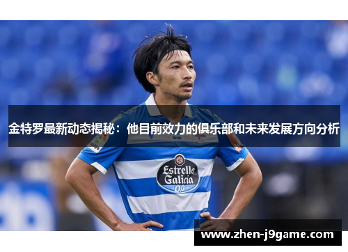 金特罗最新动态揭秘:他目前效力的俱乐部和未来发展方向分析 金特罗最新动态揭秘:他目前效力的俱乐部和未来发展方向分析