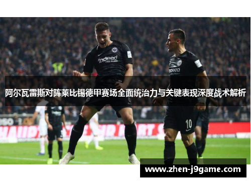 阿尔瓦雷斯对阵莱比锡德甲赛场全面统治力与关键表现深度战术解析 阿尔瓦雷斯对阵莱比锡德甲赛场全面统治力与关键表现深度战术解析