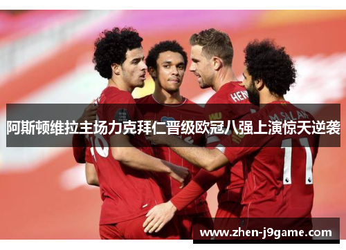 阿斯顿维拉主场力克拜仁晋级欧冠八强上演惊天逆袭 阿斯顿维拉主场力克拜仁晋级欧冠八强上演惊天逆袭